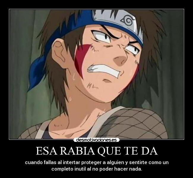 ESA RABIA QUE TE DA - cuando fallas al intertar proteger a alguien y sentirte como un
completo inutil al no poder hacer nada.