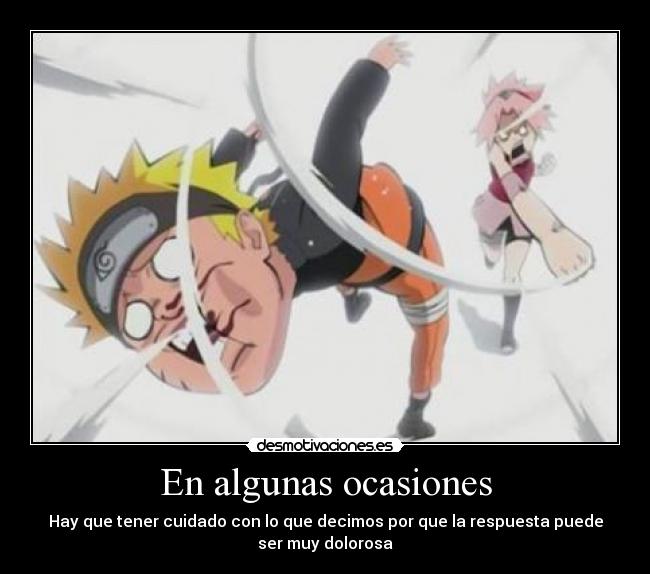 En algunas ocasiones - Hay que tener cuidado con lo que decimos por que la respuesta puede
ser muy dolorosa