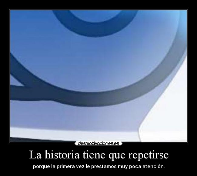 La historia tiene que repetirse - porque la primera vez le prestamos muy poca atención.