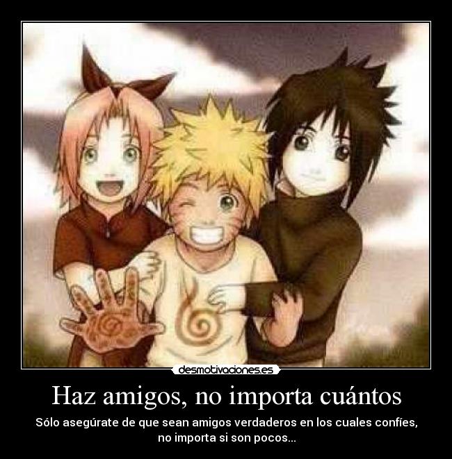 Haz amigos, no importa cuántos - Sólo asegúrate de que sean amigos verdaderos en los cuales confíes,
no importa si son pocos...
