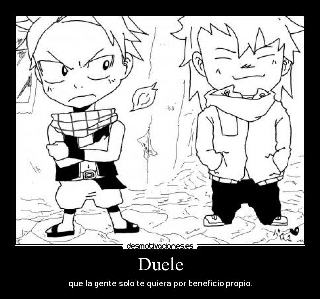 Duele - que la gente solo te quiera por beneficio propio.