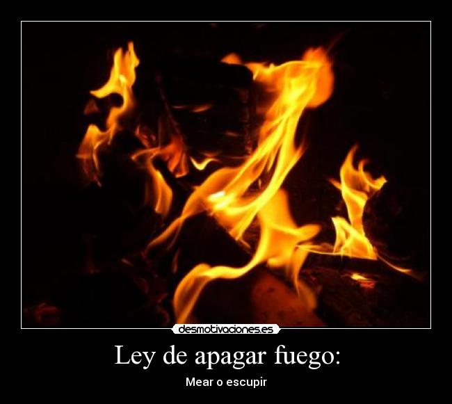 Ley de apagar fuego: - Mear o escupir