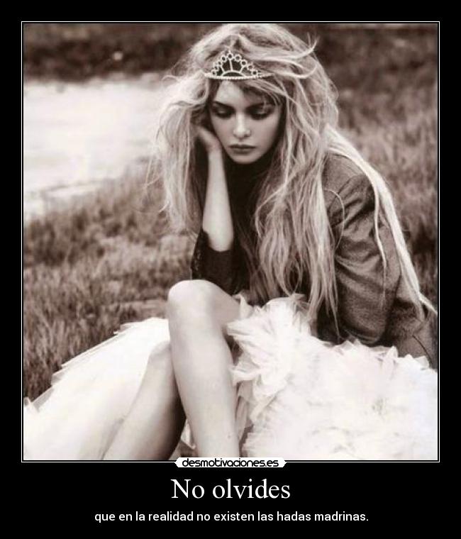 No olvides - que en la realidad no existen las hadas madrinas.