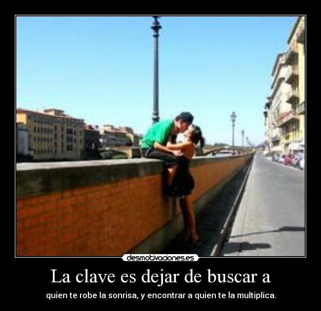 La clave es dejar de buscar a - quien te robe la sonrisa, y encontrar a quien te la multiplica.