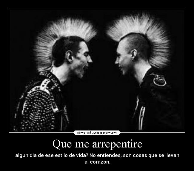 Que me arrepentire - algun dia de ese estilo de vida? No entiendes, son cosas que se llevan al corazon.