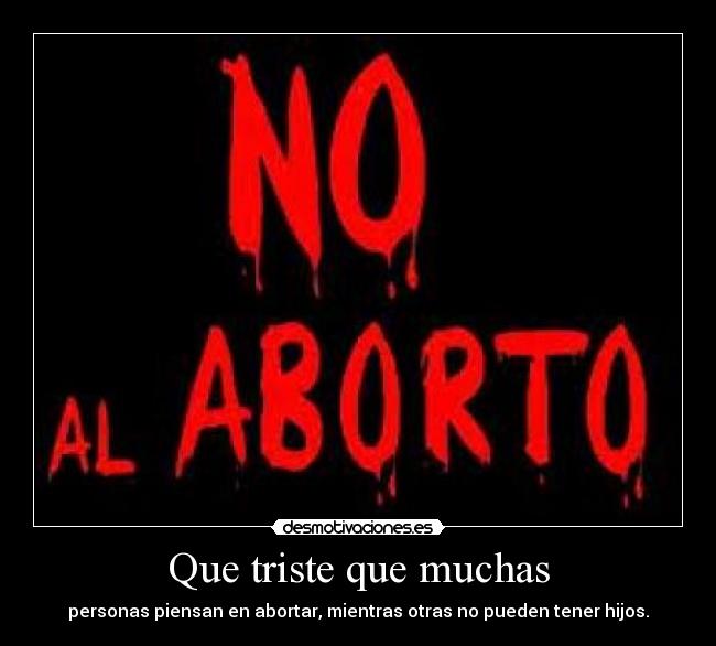 Que triste que muchas - personas piensan en abortar, mientras otras no pueden tener hijos.