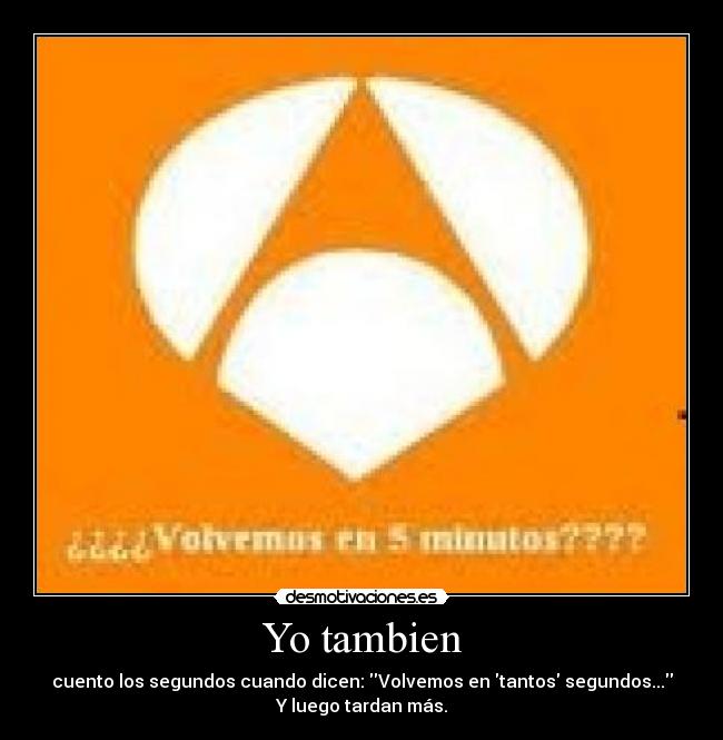 Yo tambien - cuento los segundos cuando dicen: Volvemos en tantos segundos...
Y luego tardan más.