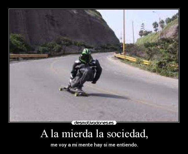 A la mierda la sociedad, -