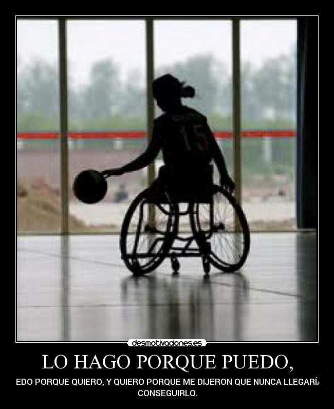 LO HAGO PORQUE PUEDO, - PUEDO PORQUE QUIERO, Y QUIERO PORQUE ME DIJERON QUE NUNCA LLEGARÍA A
CONSEGUIRLO.