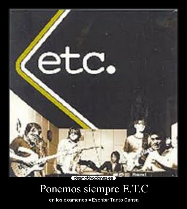 Ponemos siempre E.T.C - en los examenes = Escribir Tanto Cansa