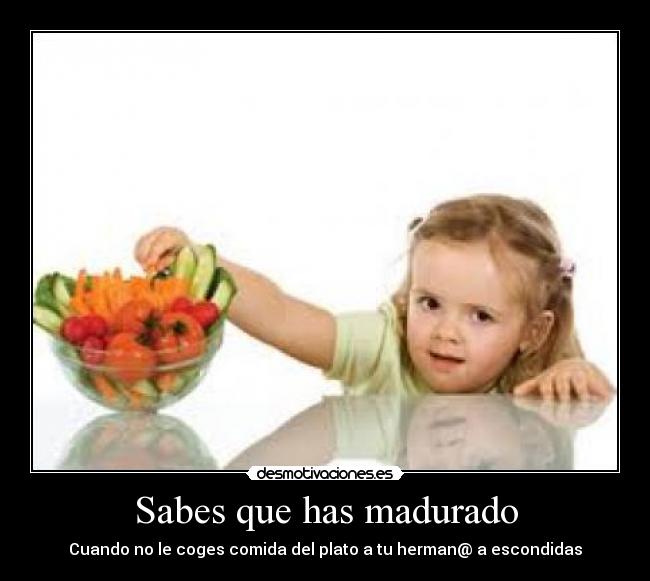 Sabes que has madurado - Cuando no le coges comida del plato a tu herman@ a escondidas