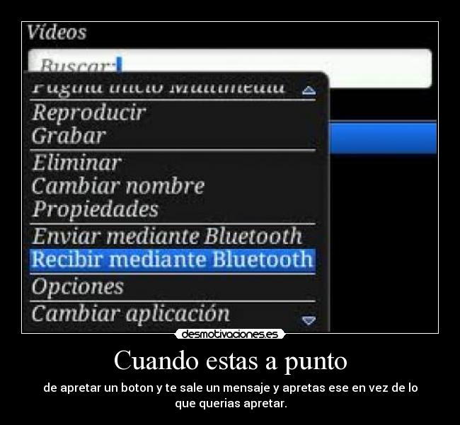 Cuando estas a punto - de apretar un boton y te sale un mensaje y apretas ese en vez de lo
que querias apretar.