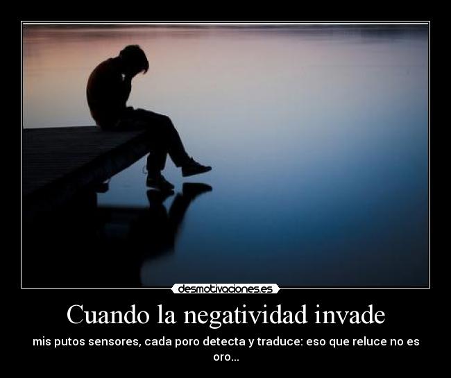 Cuando la negatividad invade - mis putos sensores, cada poro detecta y traduce: eso que reluce no es oro...