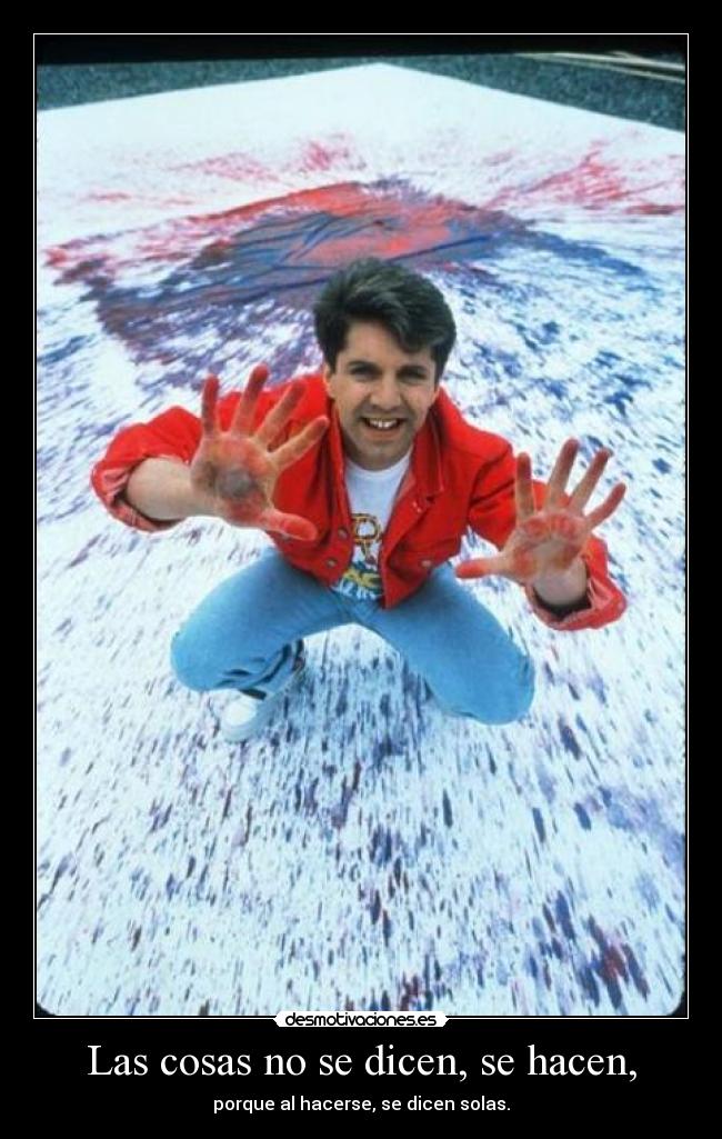 Las cosas no se dicen, se hacen, - 