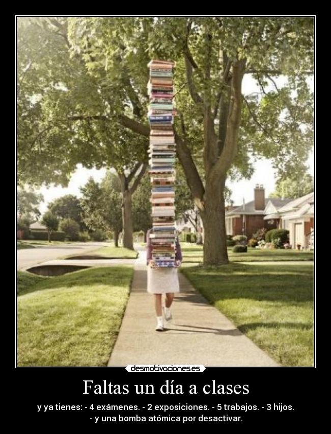 Faltas un día a clases - y ya tienes: - 4 exámenes. - 2 exposiciones. - 5 trabajos. - 3 hijos.
- y una bomba atómica por desactivar.