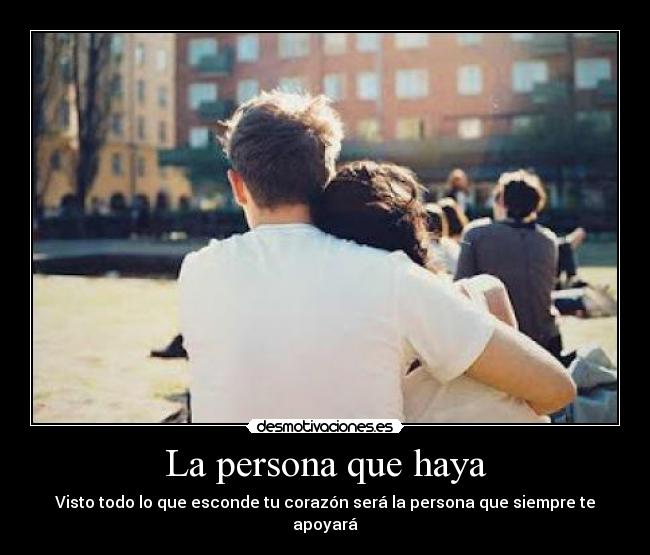 La persona que haya - Visto todo lo que esconde tu corazón será la persona que siempre te apoyará