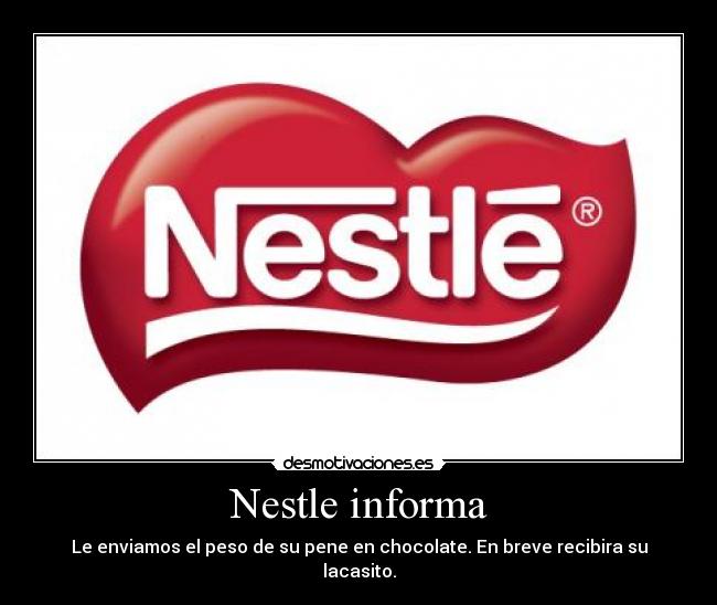 Nestle informa - Le enviamos el peso de su pene en chocolate. En breve recibira su lacasito.
