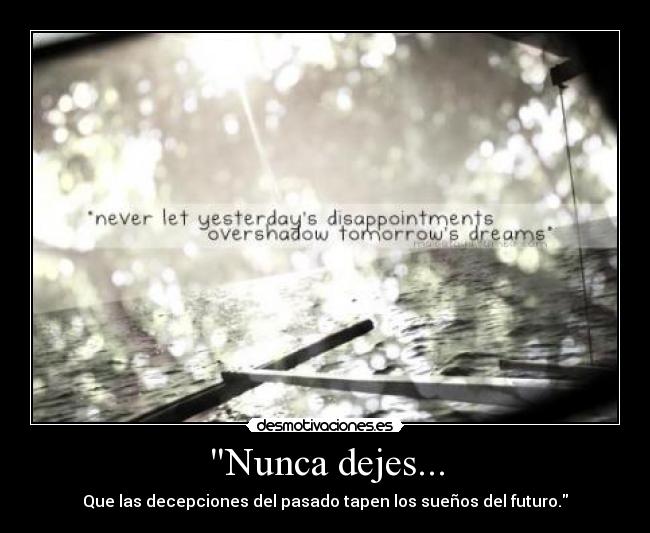 Nunca dejes... - Que las decepciones del pasado tapen los sueños del futuro.