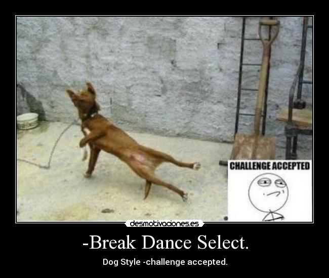 -Break Dance Select. - Dog Style -challenge accepted.