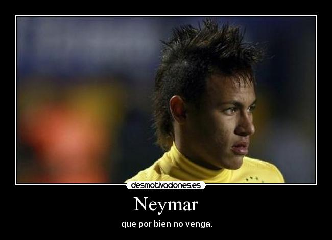 Neymar - que por bien no venga.