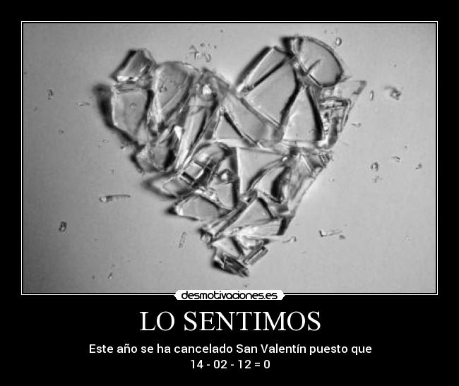 LO SENTIMOS - Este año se ha cancelado San Valentín puesto que
14 - 02 - 12 = 0