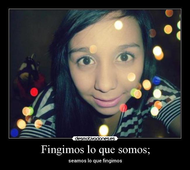 Fingimos lo que somos; - seamos lo que fingimos