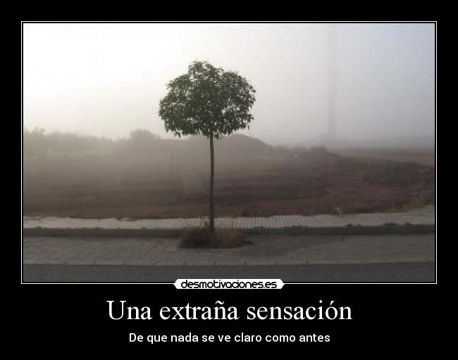 Una extraña sensación - De que nada se ve claro como antes