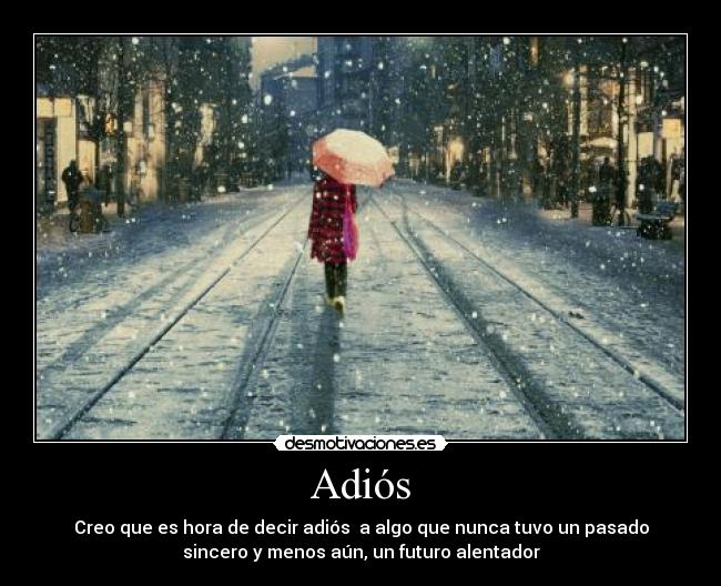 Adiós - Creo que es hora de decir adiós a algo que nunca tuvo un pasado
sincero y menos aún, un futuro alentador
