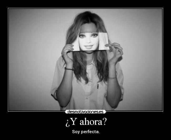 ¿Y ahora? - Soy perfecta.