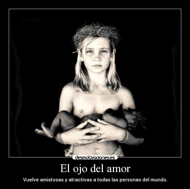 El ojo del amor - Vuelve amistosas y atractivas a todas las personas del mundo.