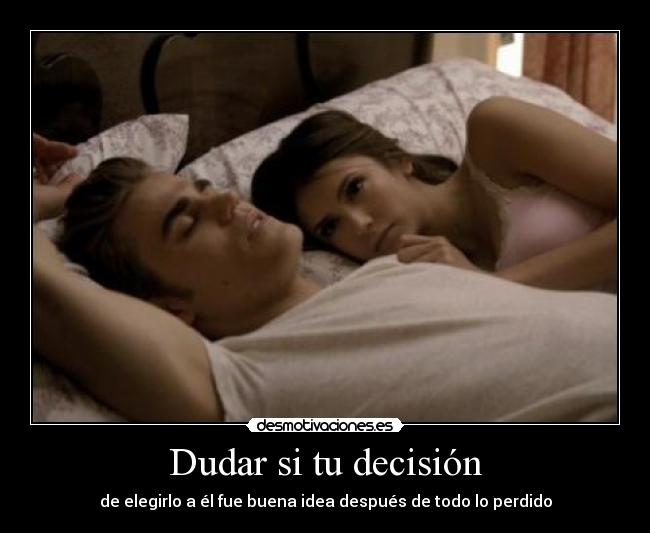 Dudar si tu decisión - de elegirlo a él fue buena idea después de todo lo perdido