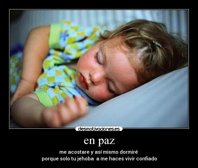 en paz - me acostare y así mismo dormiré
porque solo tu jehoba a me haces vivir confiado