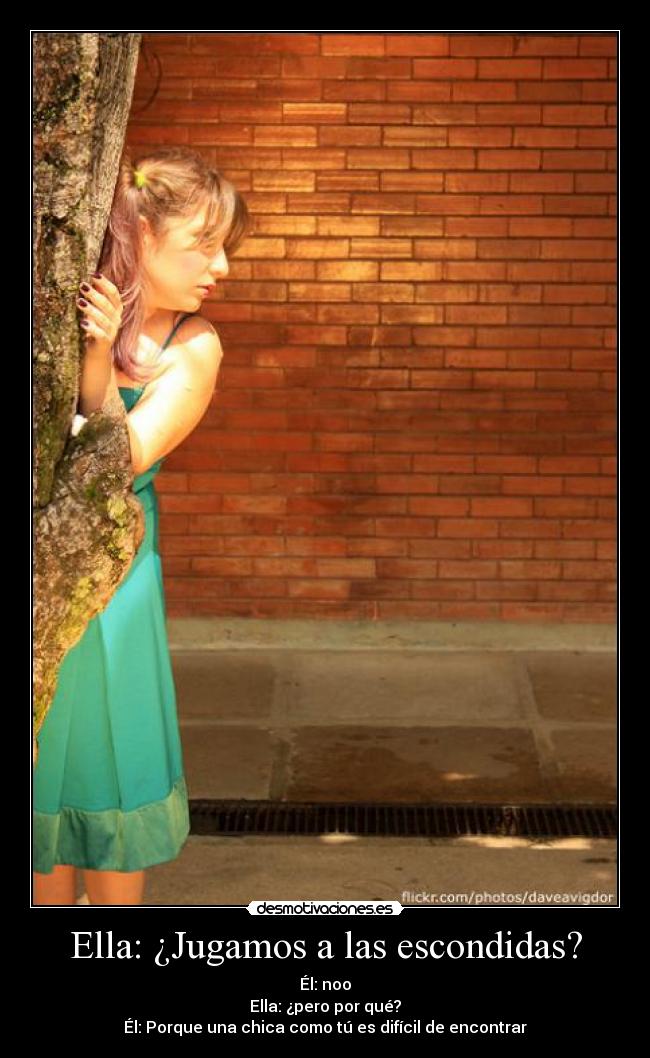 Ella: ¿Jugamos a las escondidas? - Él: noo
Ella: ¿pero por qué?
Él: Porque una chica como tú es difícil de encontrar♥