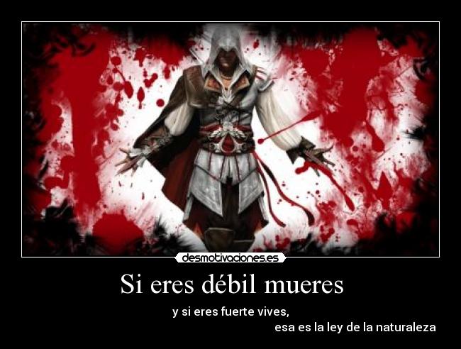 Si eres débil mueres - y si eres fuerte vives,
esa es la ley de la naturaleza