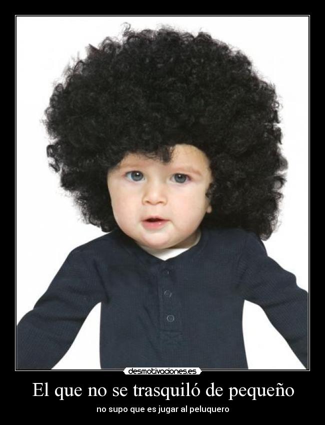 El que no se trasquiló de pequeño - no supo que es jugar al peluquero