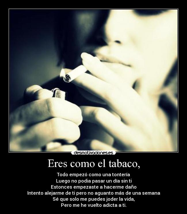 Eres como el tabaco, -