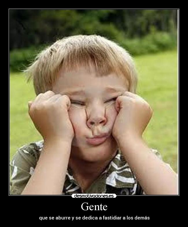 Gente - que se aburre y se dedica a fastidiar a los demás