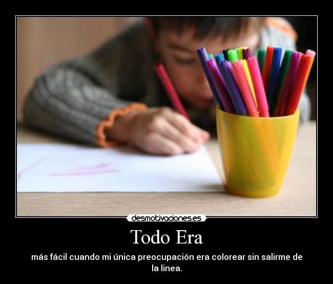 Todo Era - más fácil cuando mi única preocupación era colorear sin salirme de la linea.