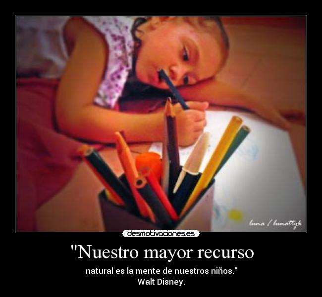 Nuestro mayor recurso - natural es la mente de nuestros niños.
Walt Disney.