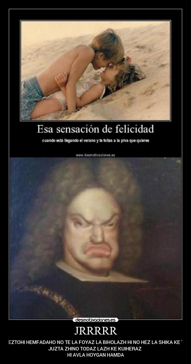 JRRRRR - HEZTOHI HEMFADAHO NO TE LA FOYAZ LA BIHOLAZH HI NO HEZ LA SHIKA KE TE
JUZTA ZHINO TODAZ LAZH KE KUIHERAZ 
HI AVLA HOYGAN HAMDA