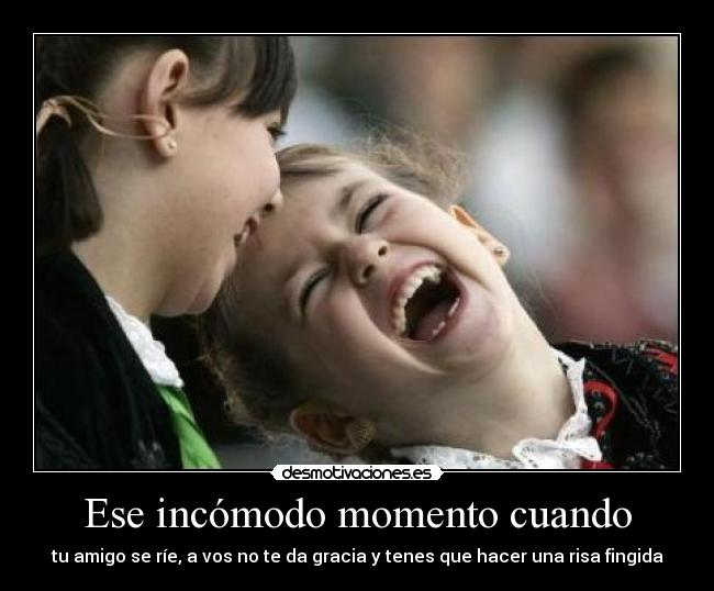 Ese incómodo momento cuando - tu amigo se ríe, a vos no te da gracia y tenes que hacer una risa fingida