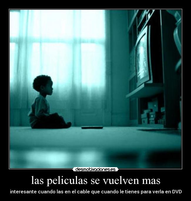 las peliculas se vuelven mas - interesante cuando las en el cable que cuando le tienes para verla en DVD