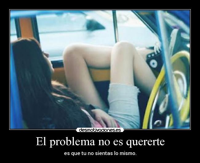 El problema no es quererte - es que tu no sientas lo mismo.