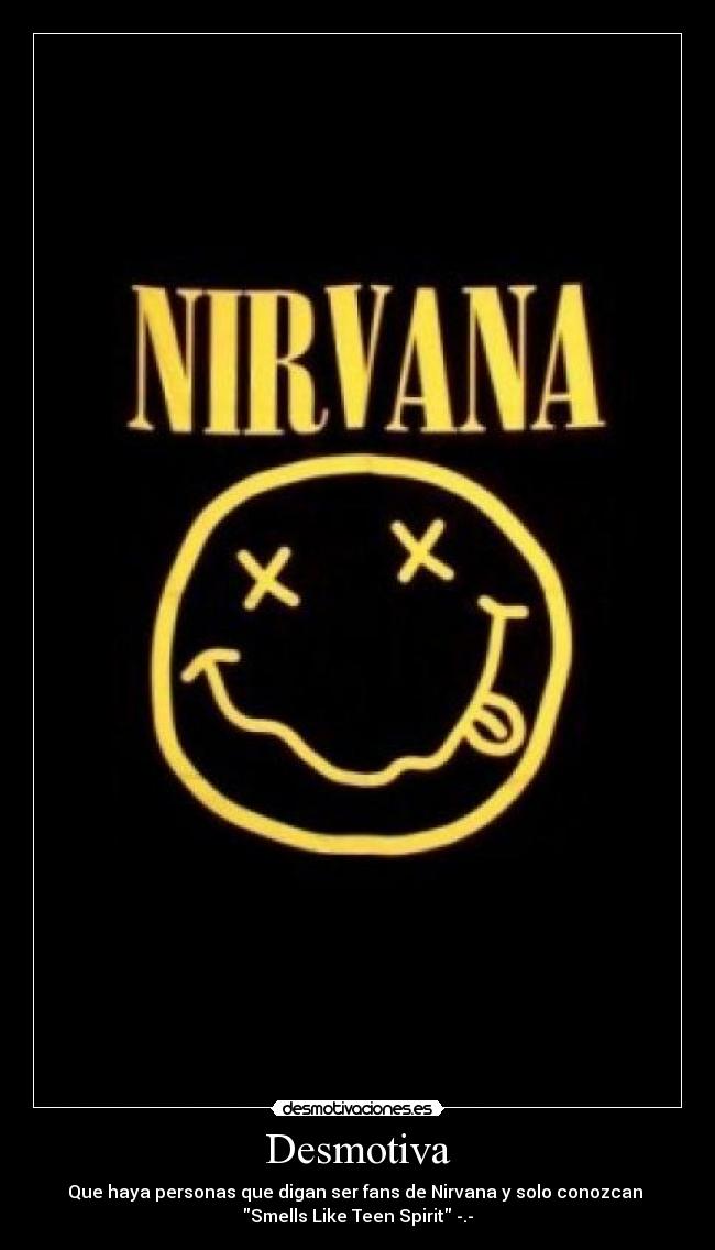 Desmotiva - Que haya personas que digan ser fans de Nirvana y solo conozcan
Smells Like Teen Spirit -.-