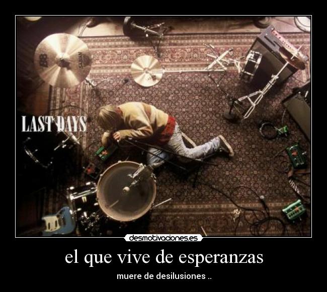 el que vive de esperanzas - muere de desilusiones ..