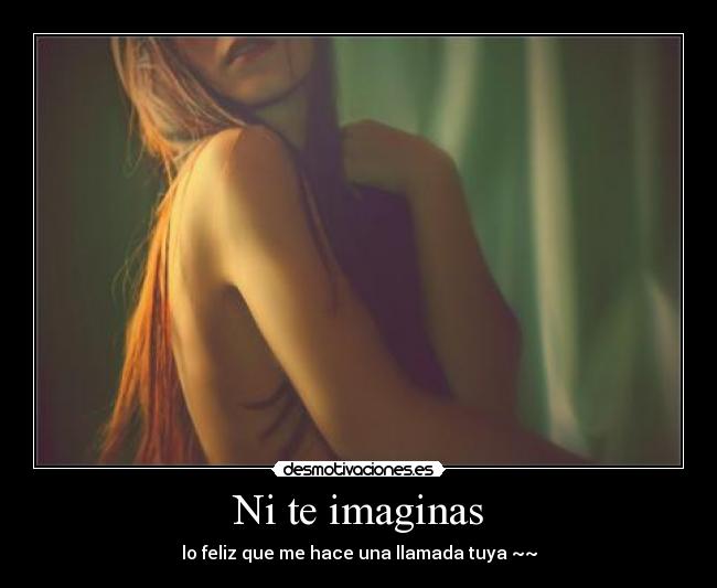 Ni te imaginas - lo feliz que me hace una llamada tuya ~~