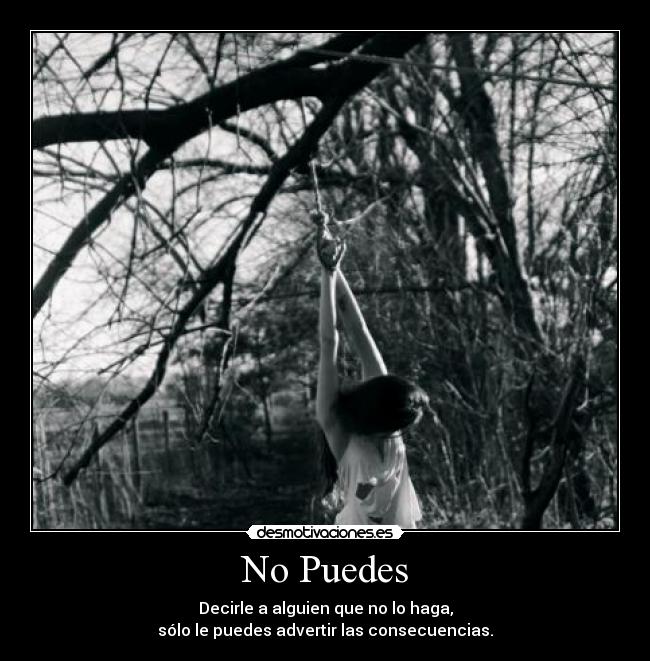 No Puedes - Decirle a alguien que no lo haga,
sólo le puedes advertir las consecuencias.