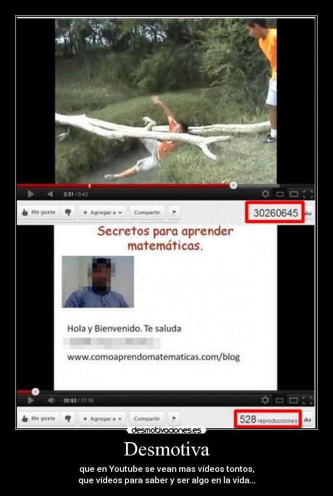 Desmotiva - que en Youtube se vean mas vídeos tontos,
que vídeos para saber y ser algo en la vida...