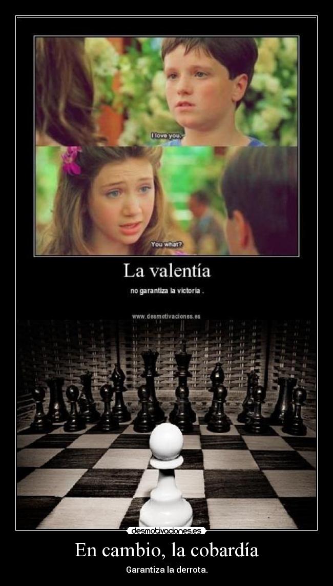 En cambio, la cobardía - Garantiza la derrota.