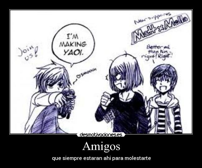 Amigos - que siempre estaran ahi para molestarte